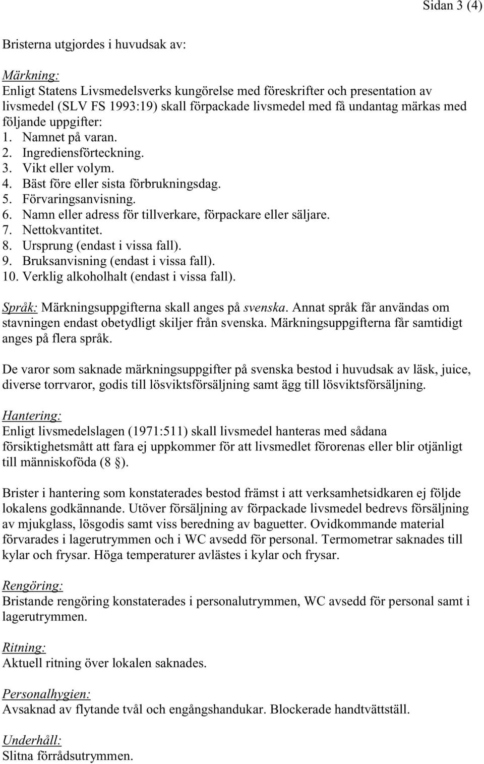 Namn eller adress för tillverkare, förpackare eller säljare. 7. Nettokvantitet. 8. Ursprung (endast i vissa fall). 9. Bruksanvisning (endast i vissa fall). 10.