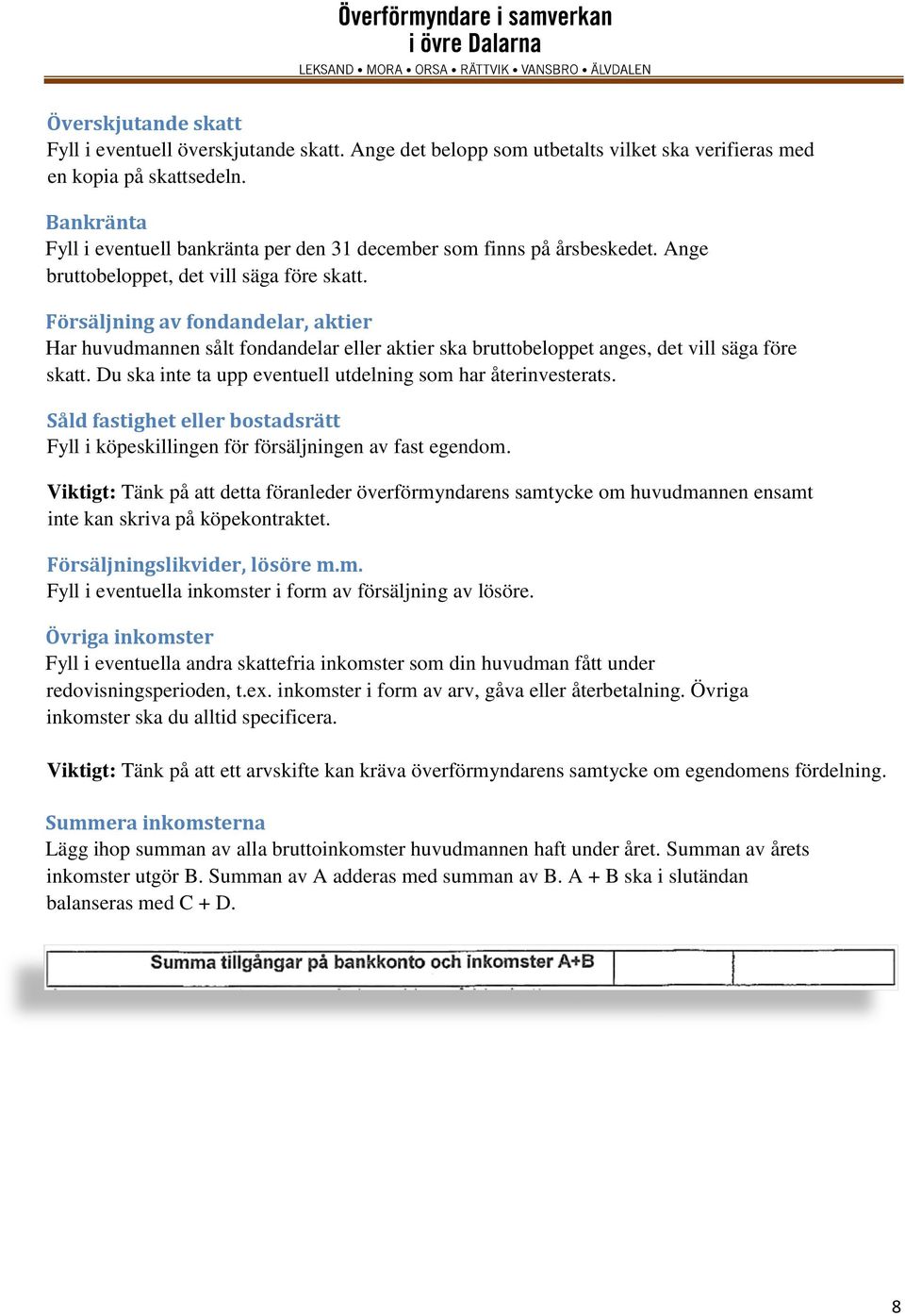 Försäljning av fondandelar, aktier Har huvudmannen sålt fondandelar eller aktier ska bruttobeloppet anges, det vill säga före skatt. Du ska inte ta upp eventuell utdelning som har återinvesterats.