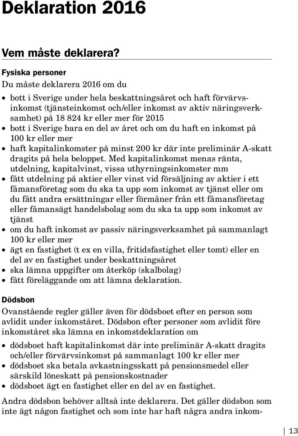 för 2015 bott i Sverige bara en del av året och om du haft en inkomst på 100 kr eller mer haft kapitalinkomster på minst 200 kr där inte preliminär A-skatt dragits på hela beloppet.