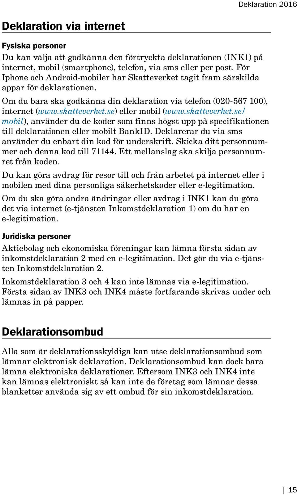 se) eller mobil (www.skatteverket.se/ mobil), använder du de koder som finns högst upp på specifikationen till deklarationen eller mobilt BankID.