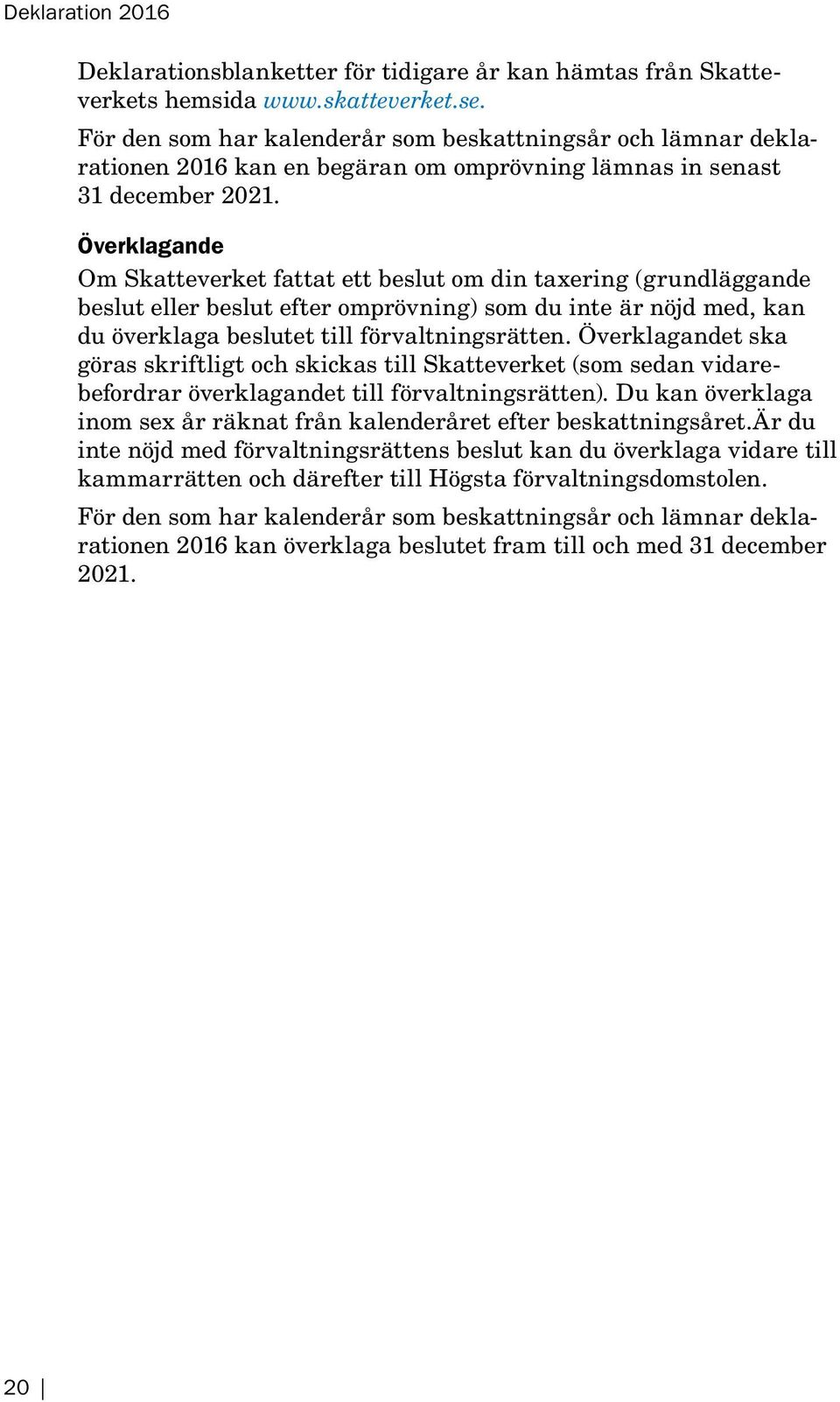 Överklagande Om Skatteverket fattat ett beslut om din taxering (grund lägg ande beslut eller beslut efter omprövning) som du inte är nöjd med, kan du överklaga beslutet till förvaltningsrätten.