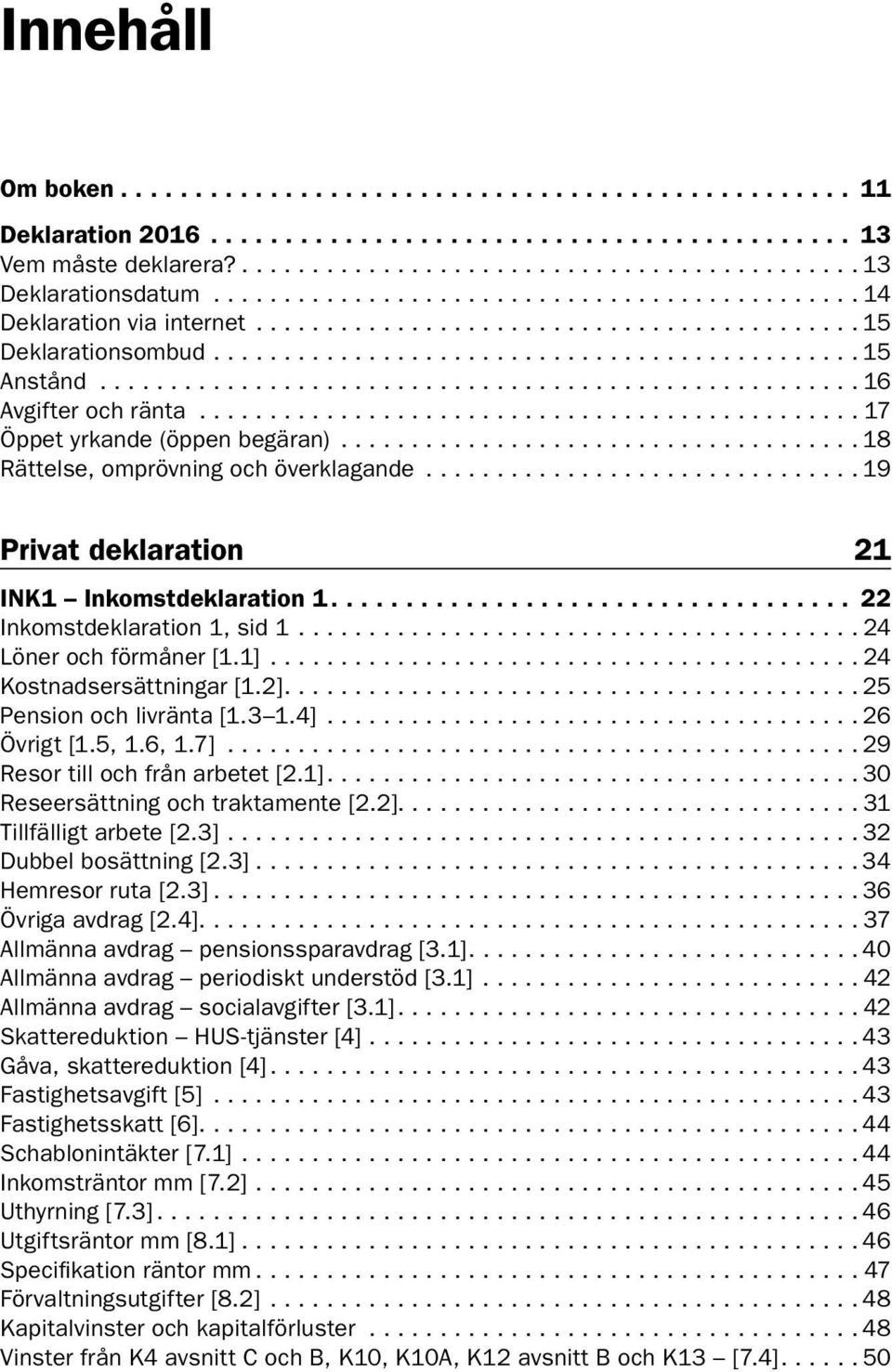 ..24 Kostnadsersättningar [1.2]...25 Pension och livränta [1.3 1.4]...26 Övrigt [1.5, 1.6, 1.7]... 29 Resor till och från arbetet [2.1]...30 Reseersättning och traktamente [2.2]................................. 31 Tillfälligt arbete [2.