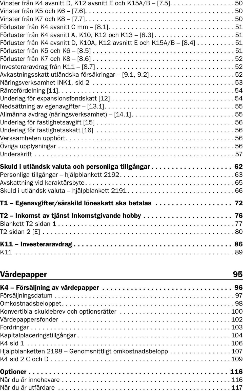 ..51 Förluster från K7 och K8 [8.6]...52 Investeraravdrag från K11 [8.7]... 52 Avkastningsskatt utländska försäkringar [9.1, 9.2]... 52 Näringsverksamhet INK1, sid 2...53 Räntefördelning [11].