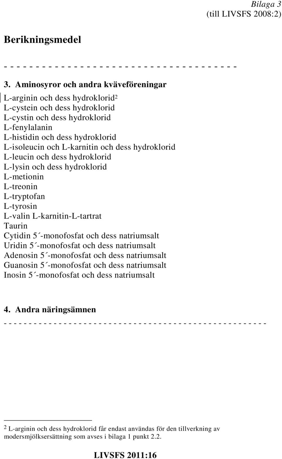 L-karnitin och dess hydroklorid L-leucin och dess hydroklorid L-lysin och dess hydroklorid L-metionin L-treonin L-tryptofan L-tyrosin L-valin L-karnitin-L-tartrat Taurin Cytidin 5 -monofosfat och