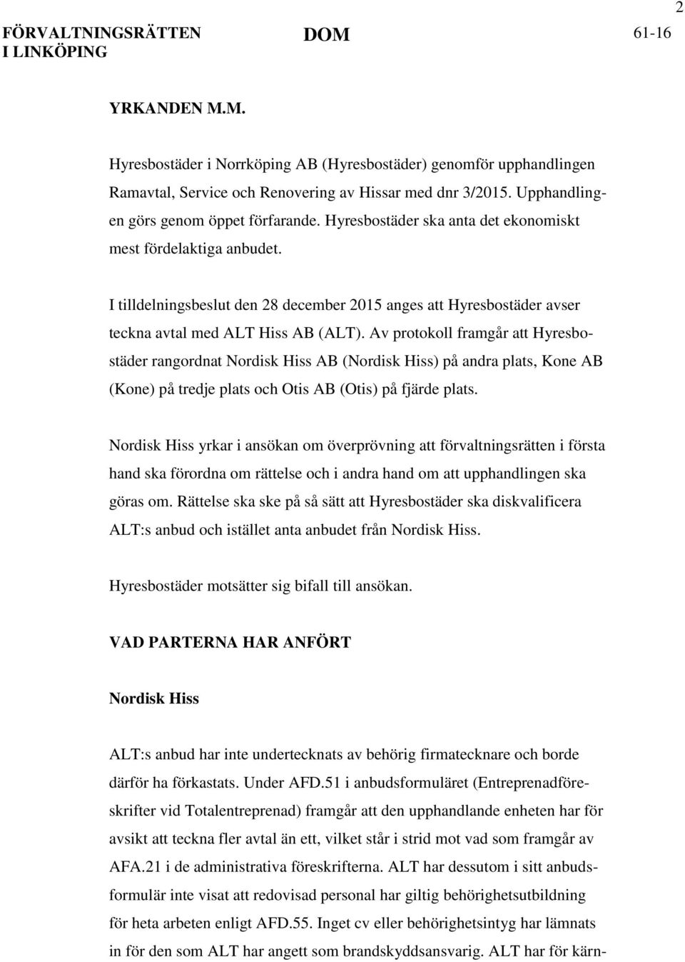 Av protokoll framgår att Hyresbostäder rangordnat Nordisk Hiss AB (Nordisk Hiss) på andra plats, Kone AB (Kone) på tredje plats och Otis AB (Otis) på fjärde plats.
