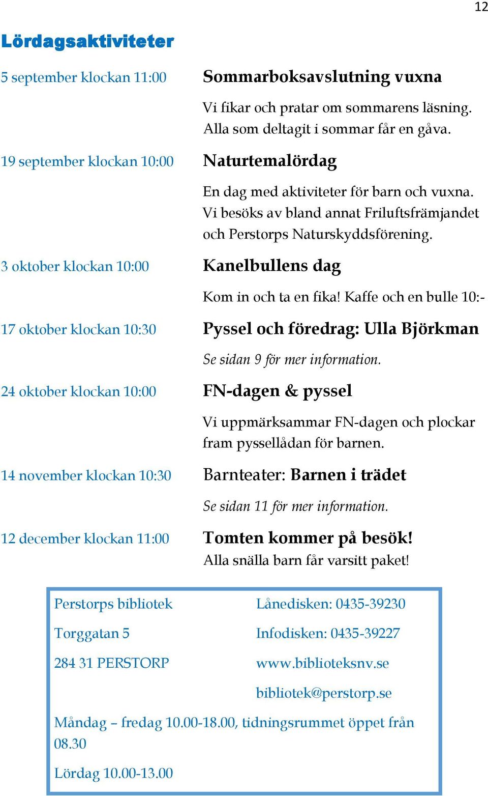 3 oktober klockan 10:00 Kanelbullens dag Kom in och ta en fika! Kaffe och en bulle 10:- 17 oktober klockan 10:30 Pyssel och föredrag: Ulla Björkman Se sidan 9 för mer information.