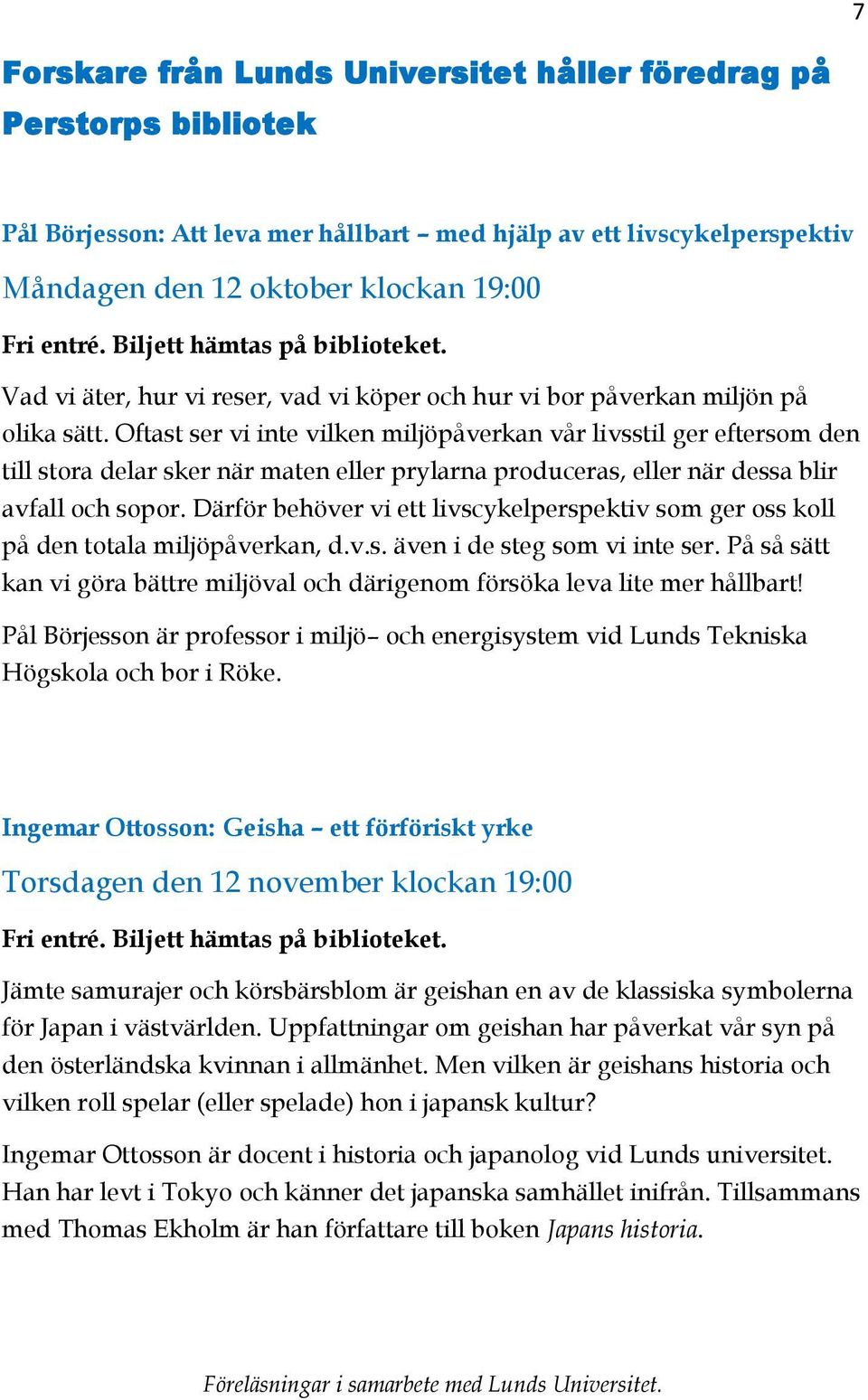 Oftast ser vi inte vilken miljöpåverkan vår livsstil ger eftersom den till stora delar sker när maten eller prylarna produceras, eller när dessa blir avfall och sopor.