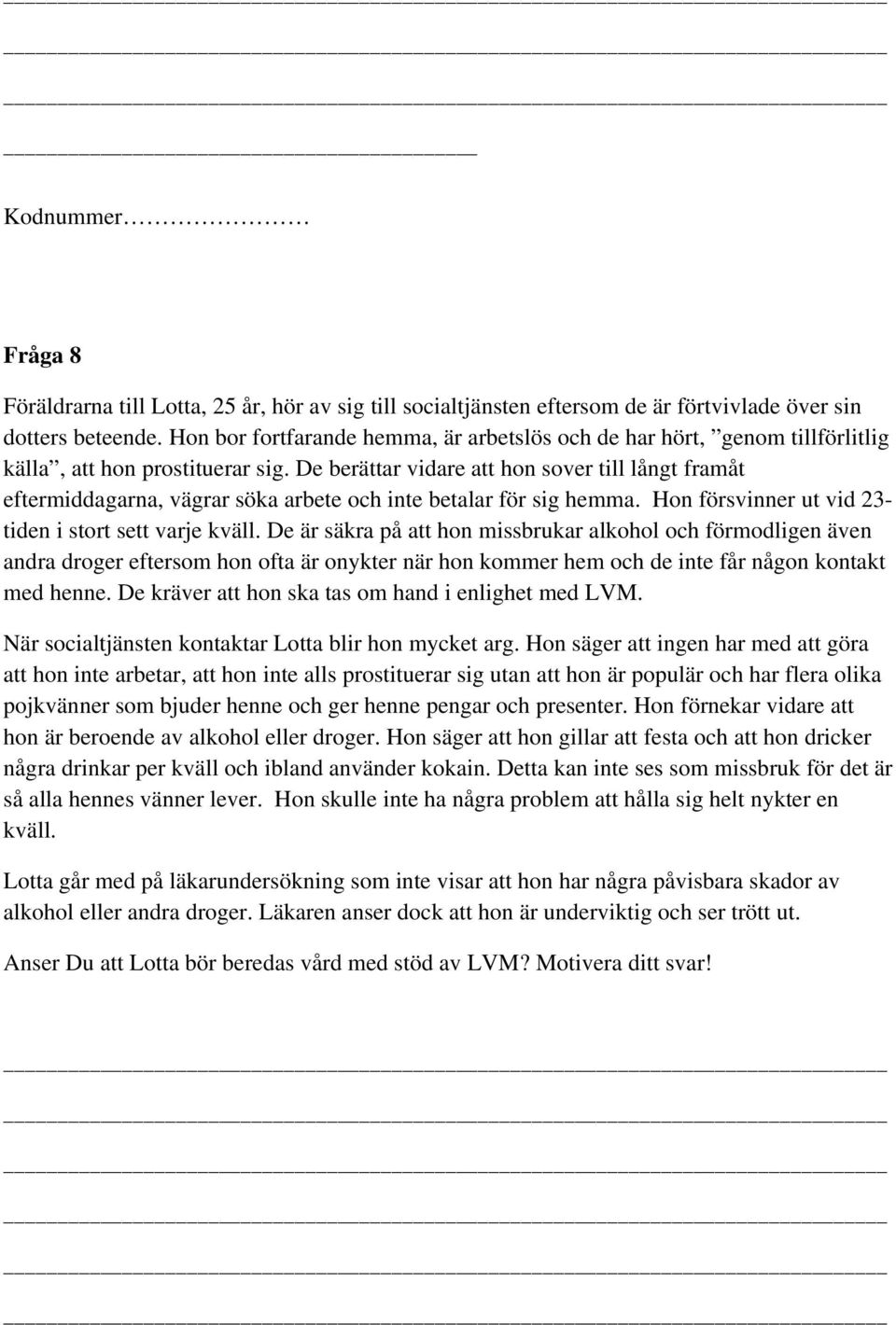 De berättar vidare att hon sover till långt framåt eftermiddagarna, vägrar söka arbete och inte betalar för sig hemma. Hon försvinner ut vid 23- tiden i stort sett varje kväll.