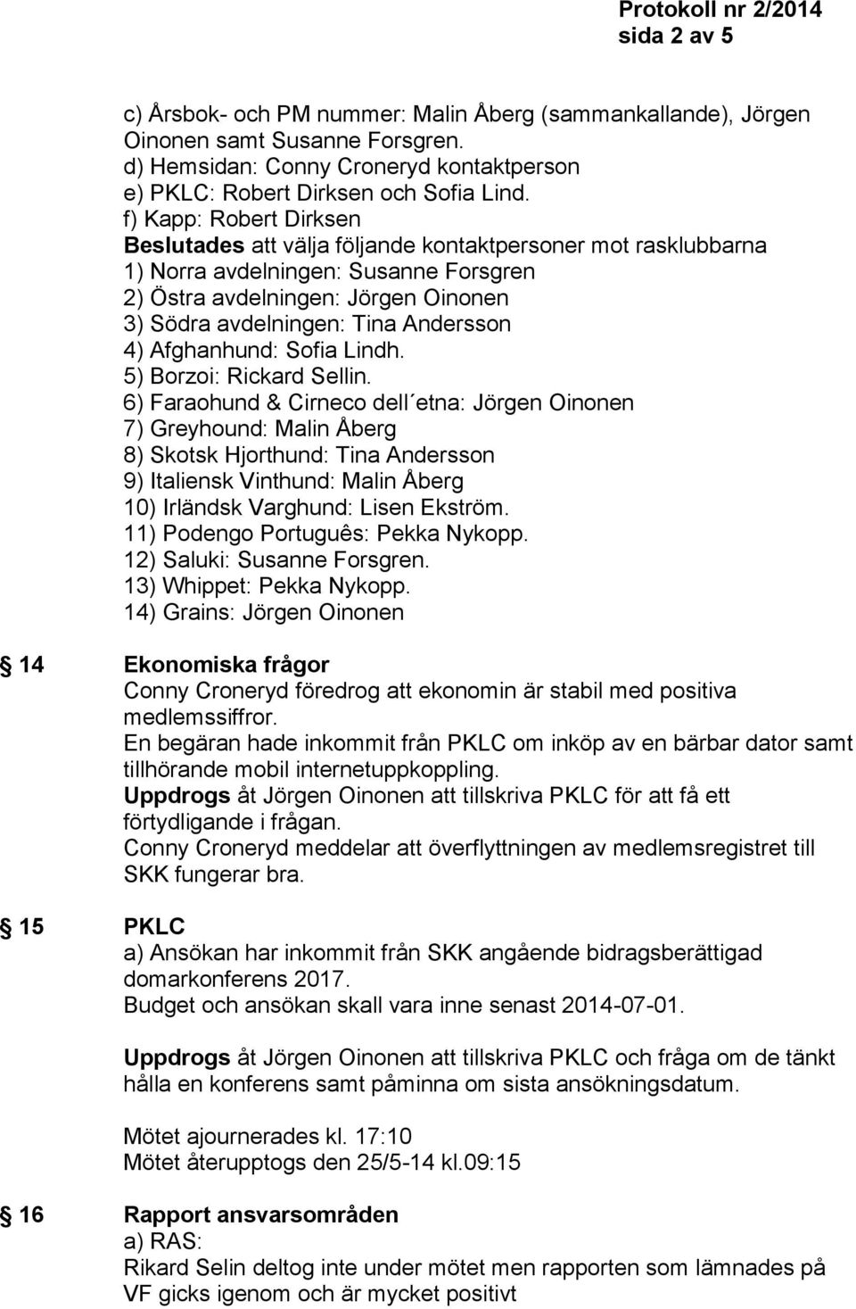 f) Kapp: Robert Dirksen Beslutades att välja följande kontaktpersoner mot rasklubbarna 1) Norra avdelningen: Susanne Forsgren 2) Östra avdelningen: Jörgen Oinonen 3) Södra avdelningen: Tina Andersson