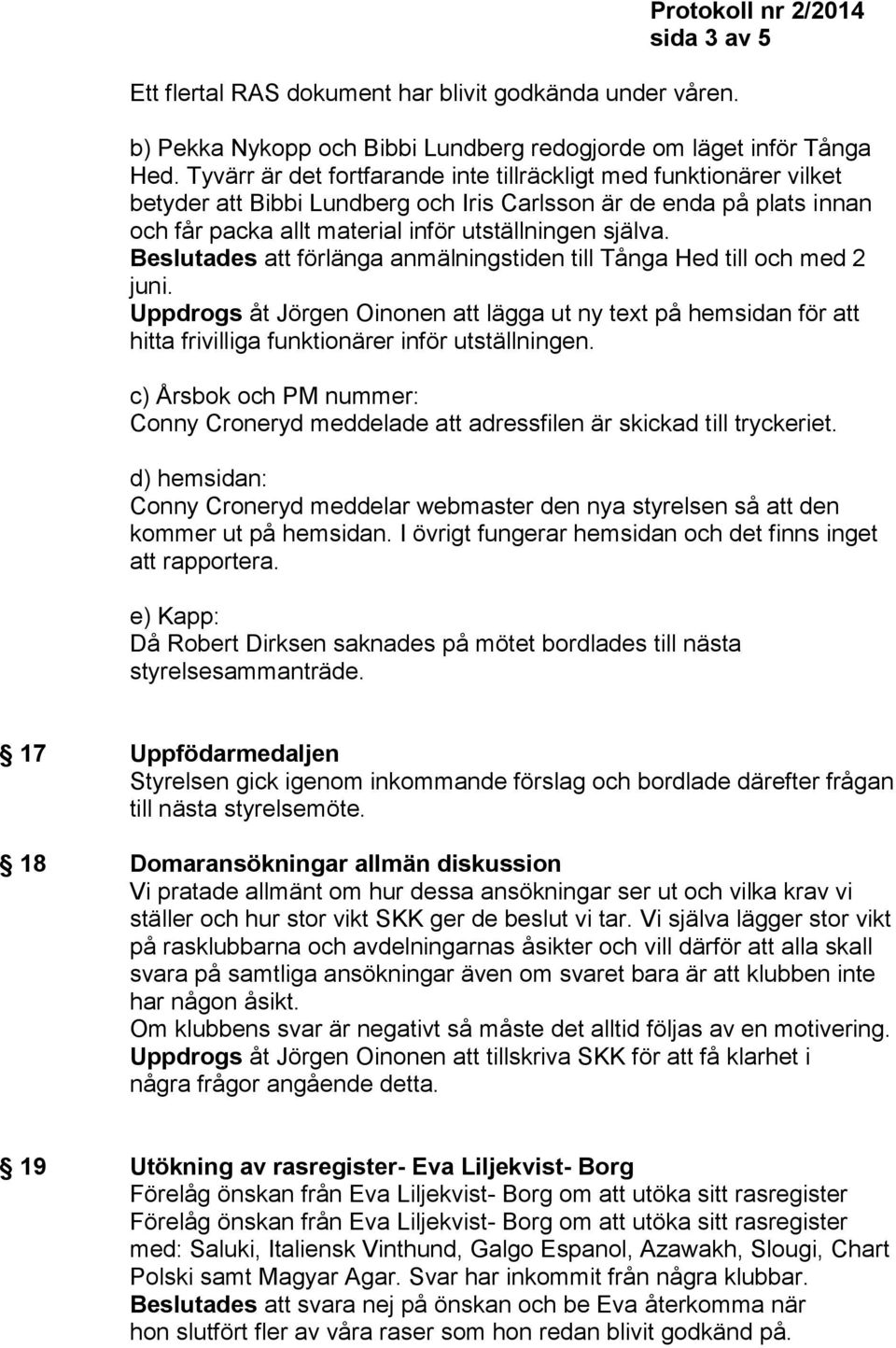Beslutades att förlänga anmälningstiden till Tånga Hed till och med 2 juni. Uppdrogs åt Jörgen Oinonen att lägga ut ny text på hemsidan för att hitta frivilliga funktionärer inför utställningen.