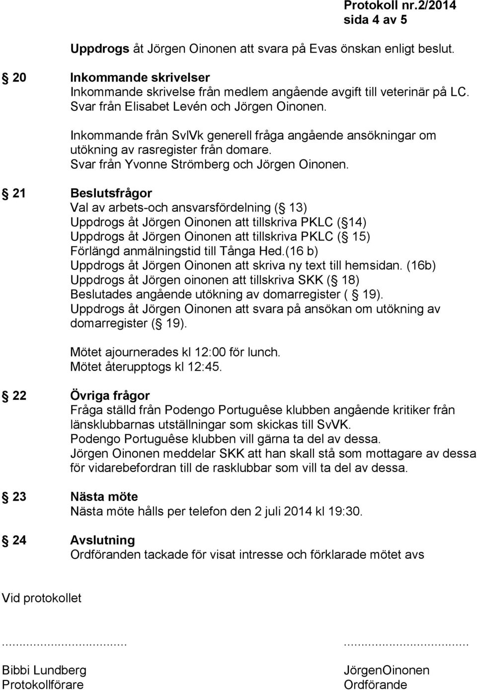 21 Beslutsfrågor Val av arbets-och ansvarsfördelning ( 13) Uppdrogs åt Jörgen Oinonen att tillskriva PKLC ( 14) Uppdrogs åt Jörgen Oinonen att tillskriva PKLC ( 15) Förlängd anmälningstid till Tånga