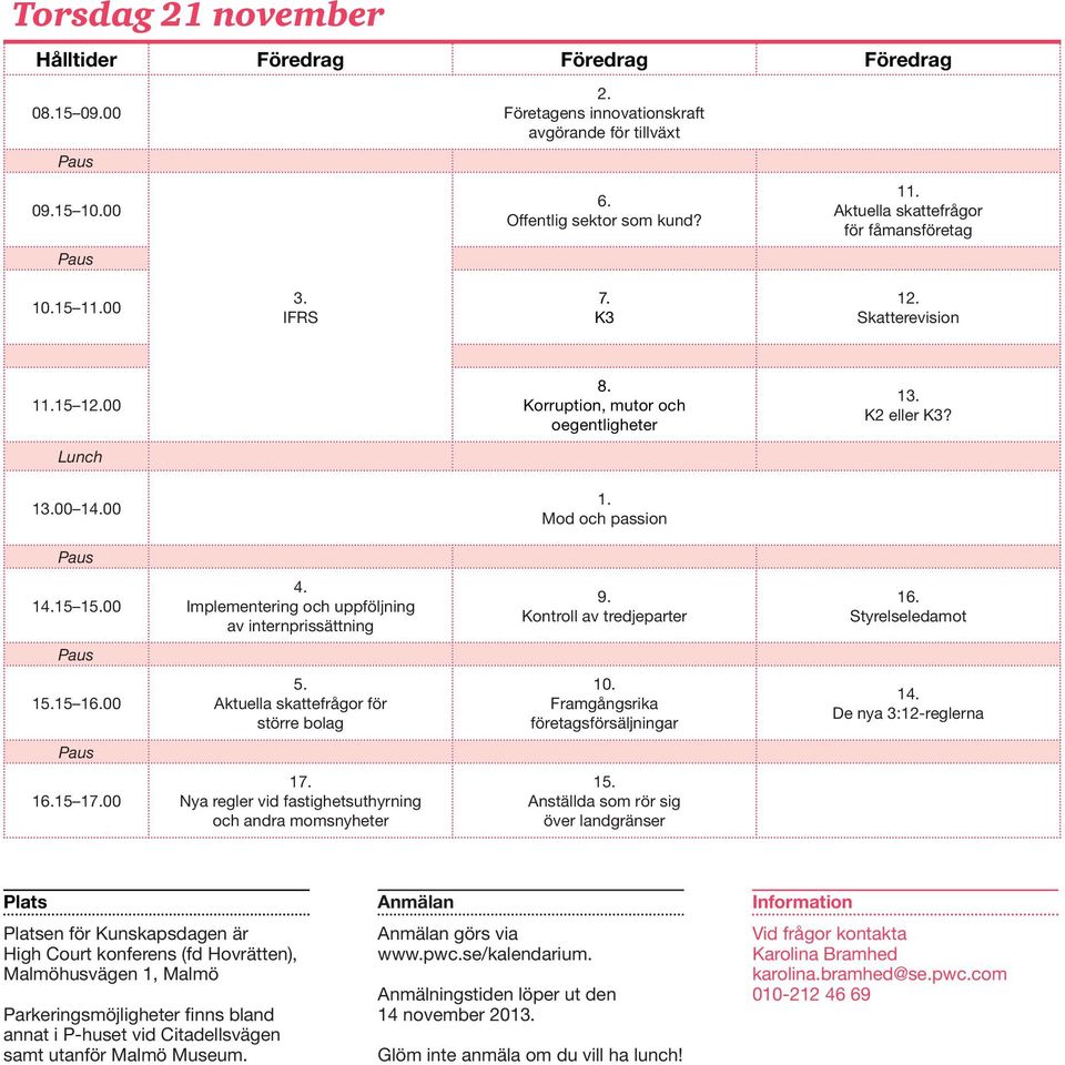 15 15.00 4. Implementering och uppföljning av internprissättning 9. Kontroll av tredjeparter 16. Styrelseledamot Paus 15.15 16.00 5. Aktuella skattefrågor för större bolag 10.