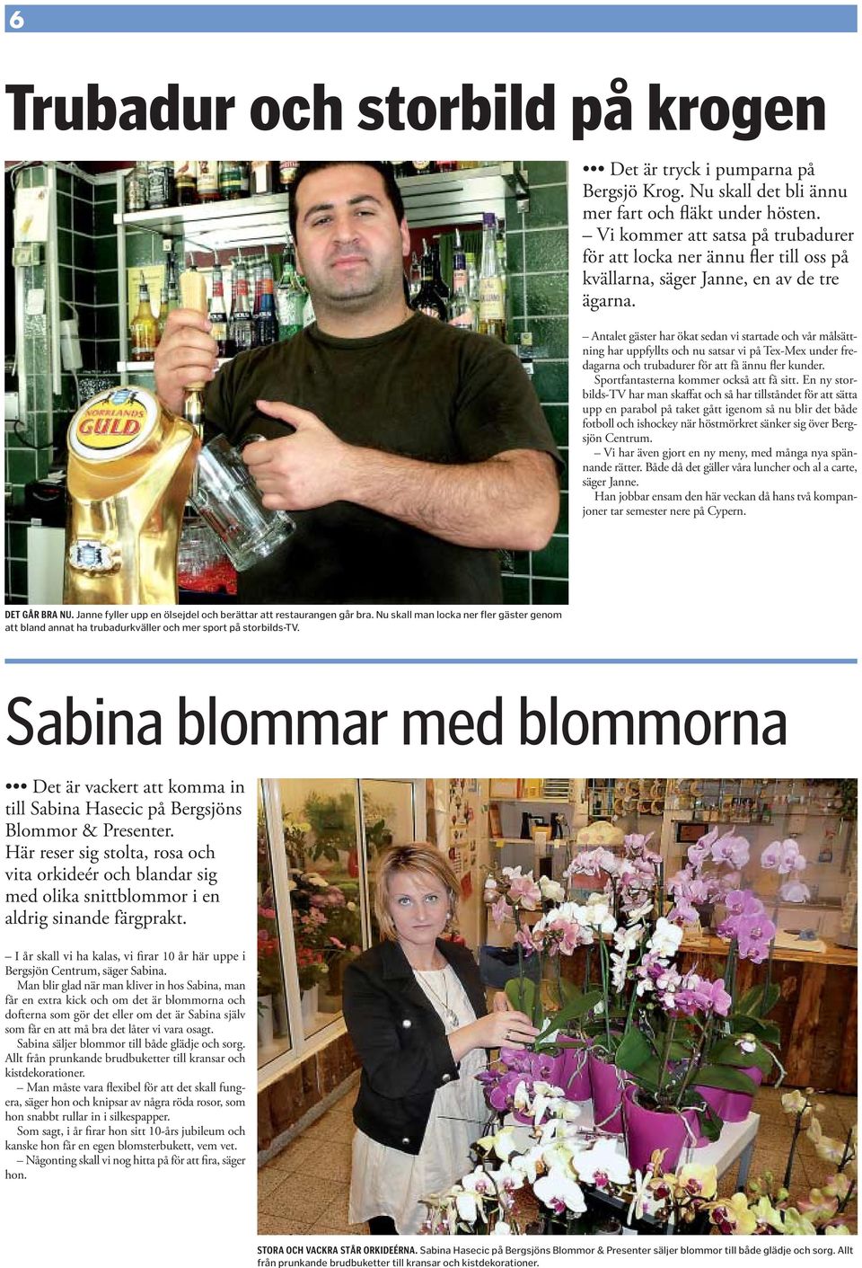 Antalet gäster har ökat sedan vi startade och vår målsättning har uppfyllts och nu satsar vi på Tex-Mex under fredagarna och trubadurer för att få ännu fler kunder.