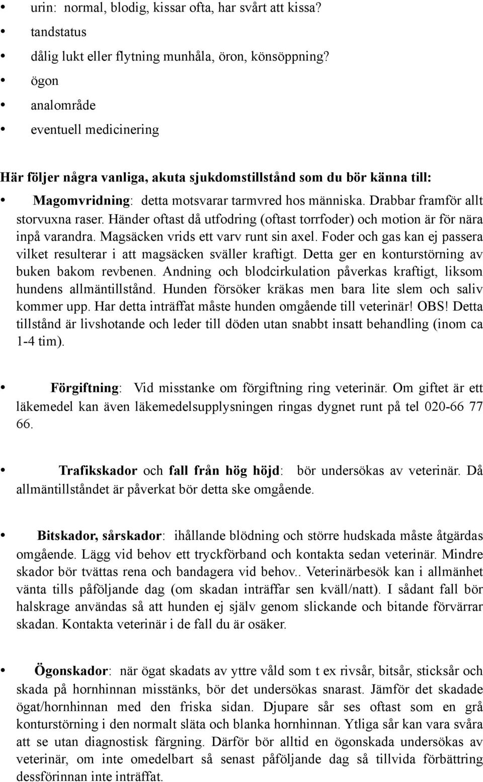 Drabbar framför allt storvuxna raser. Händer oftast då utfodring (oftast torrfoder) och motion är för nära inpå varandra. Magsäcken vrids ett varv runt sin axel.