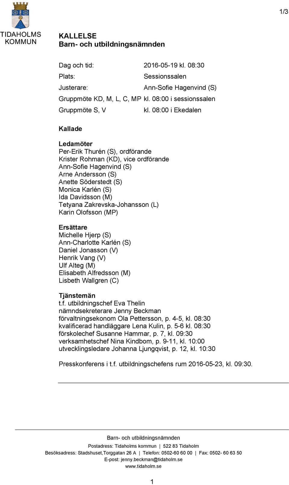 08:00 i Ekedalen Kallade Ledamöter Per-Erik Thurén (S), ordförande Krister Rohman (KD), vice ordförande Ann-Sofie Hagenvind (S) Arne Andersson (S) Anette Söderstedt (S) Monica Karlén (S) Ida