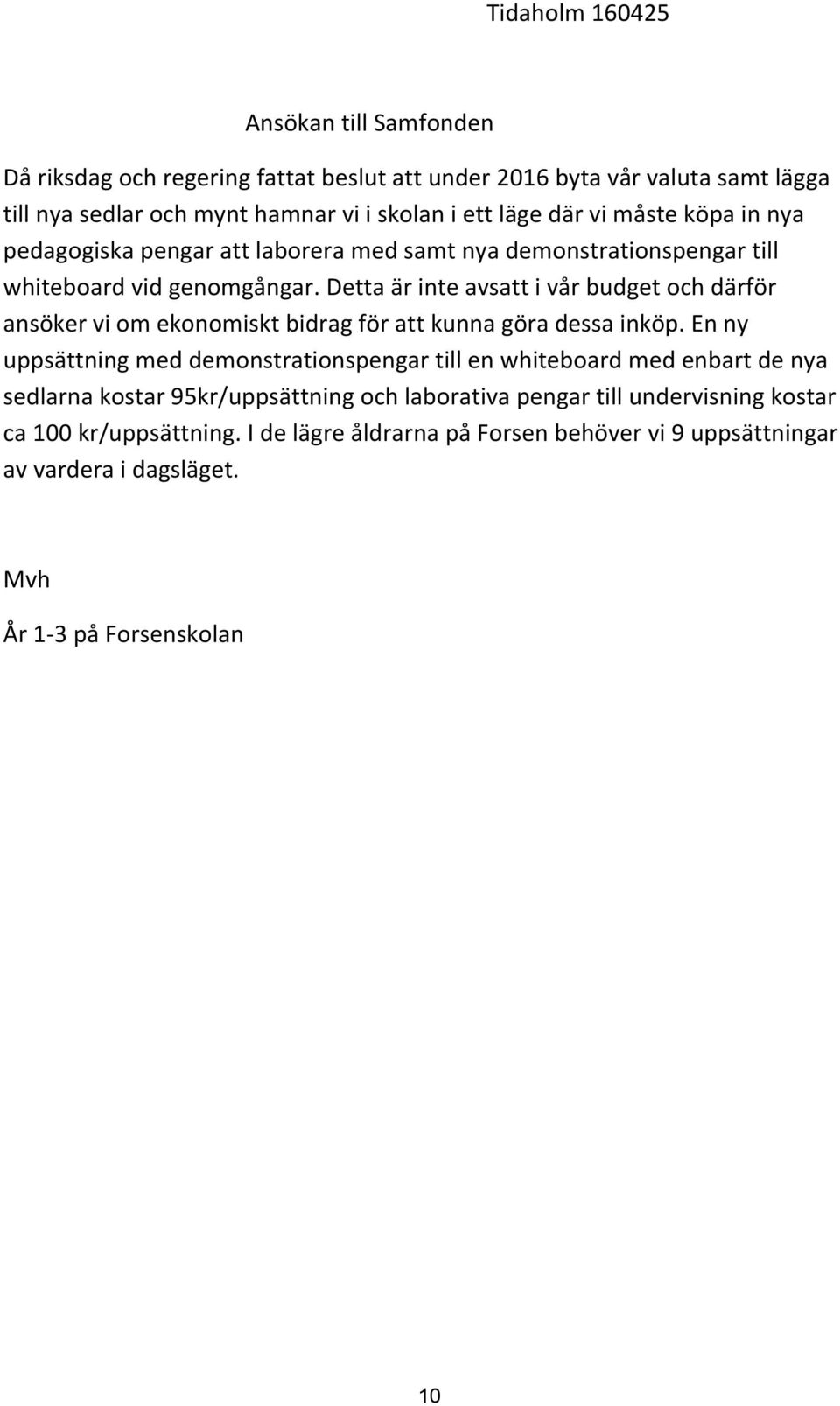 Detta är inte avsatt i vår budget och därför ansöker vi om ekonomiskt bidrag för att kunna göra dessa inköp.