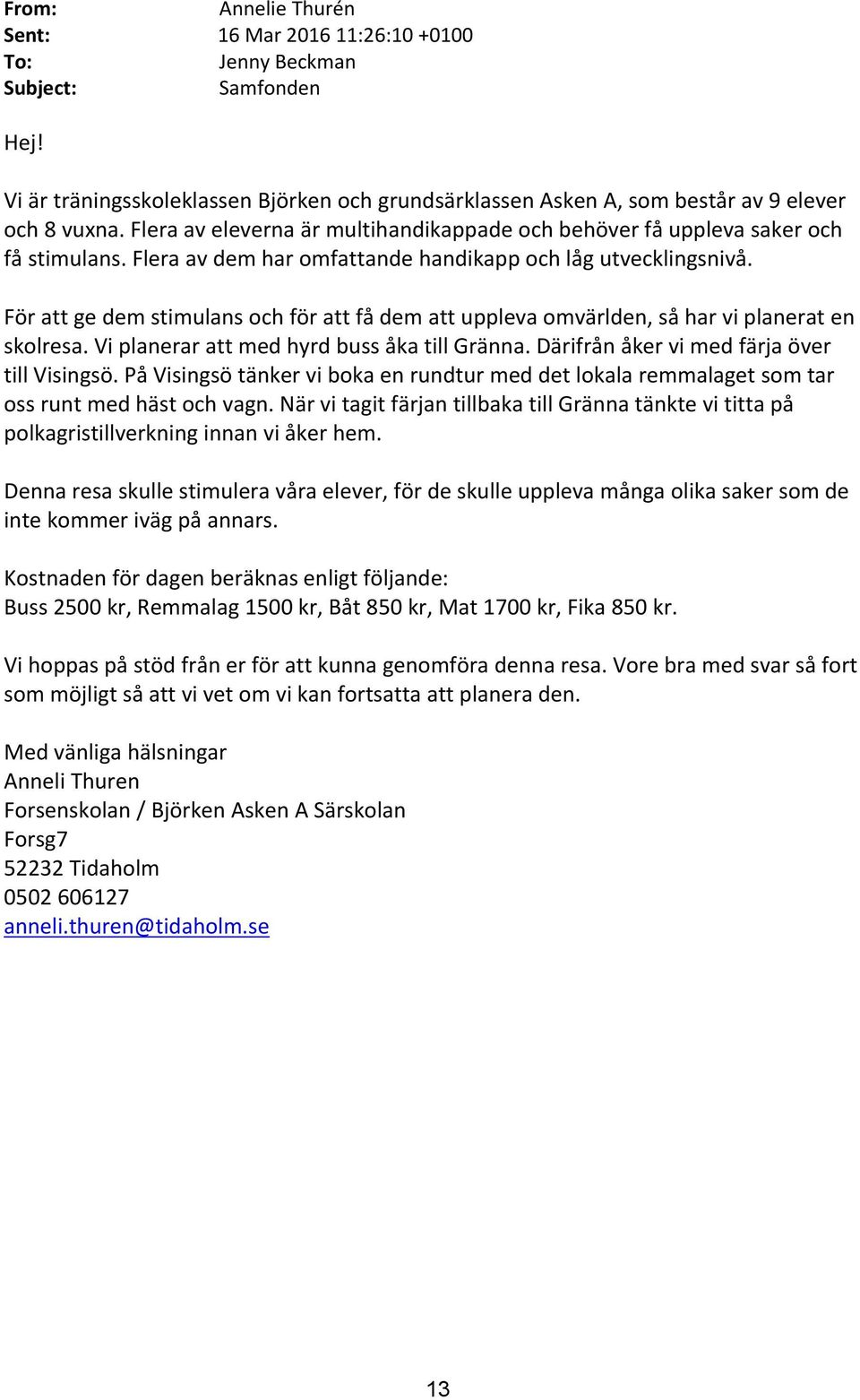 För att ge dem stimulans och för att få dem att uppleva omvärlden, så har vi planerat en skolresa. Vi planerar att med hyrd buss åka till Gränna. Därifrån åker vi med färja över till Visingsö.
