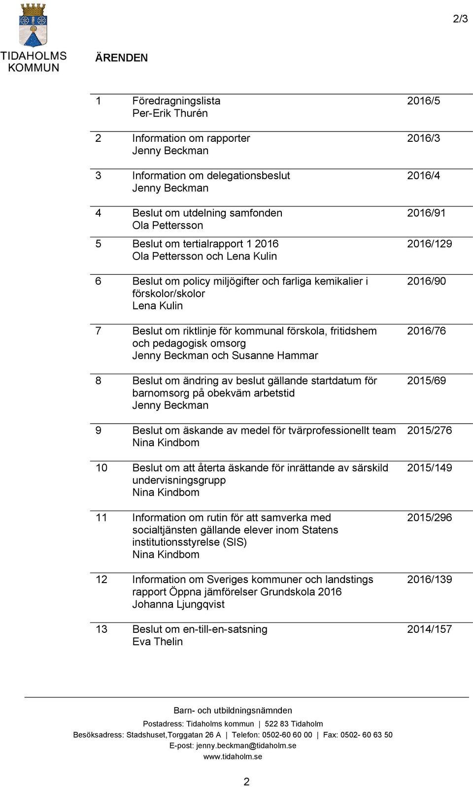 pedagogisk omsorg Jenny Beckman och Susanne Hammar 8 Beslut om ändring av beslut gällande startdatum för barnomsorg på obekväm arbetstid Jenny Beckman 9 Beslut om äskande av medel för
