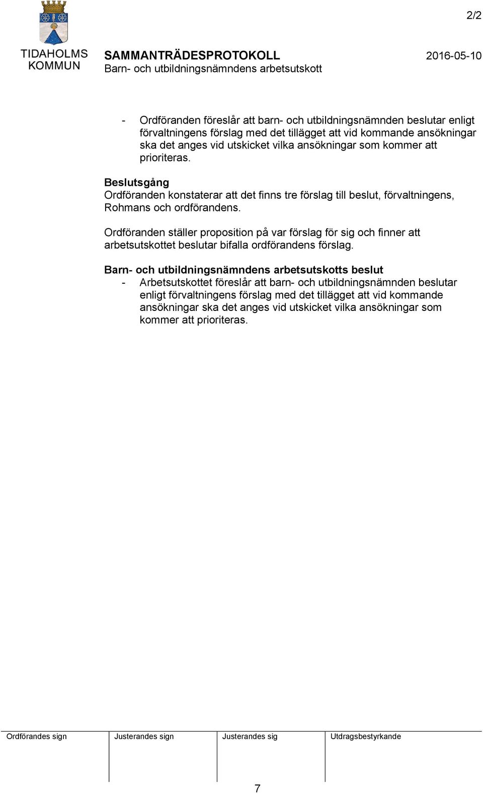 Beslutsgång Ordföranden konstaterar att det finns tre förslag till beslut, förvaltningens, Rohmans och ordförandens.
