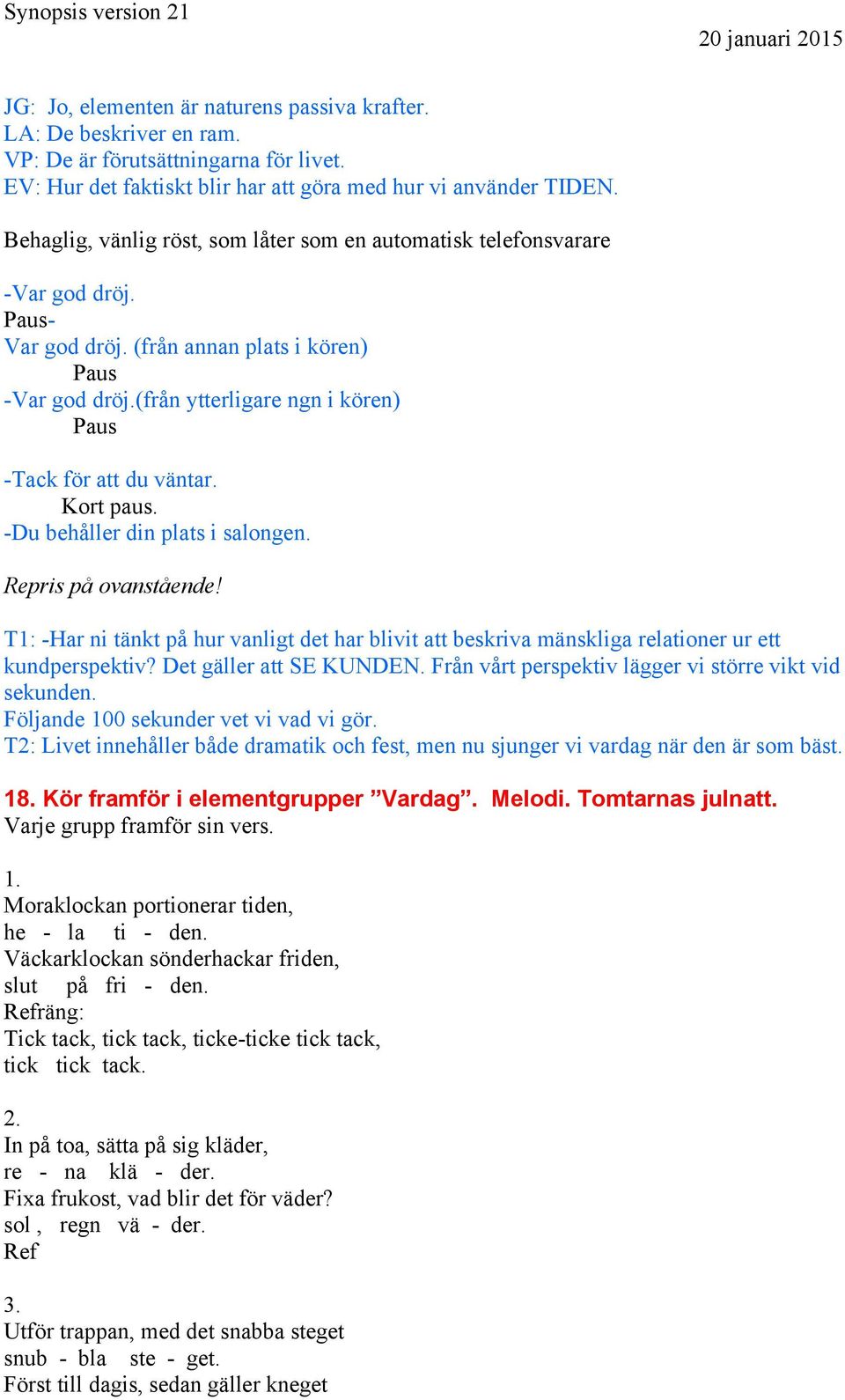 (från ytterligare ngn i kören) Paus -Tack för att du väntar. Kort paus. -Du behåller din plats i salongen. Repris på ovanstående!
