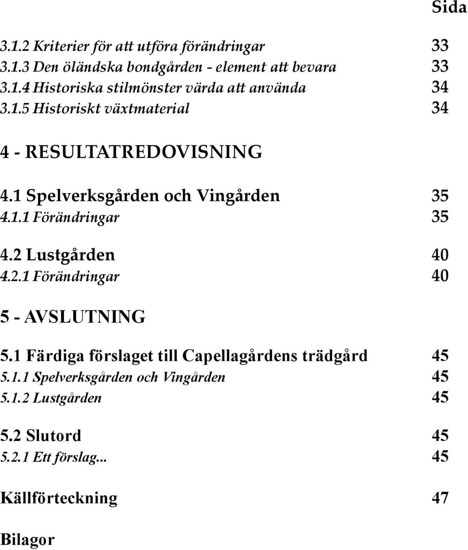 2 Lustgården 40 4.2.1 Förändringar 40 5 - AVSLUTNING 5.1 Färdiga förslaget till Capellagårdens trädgård 45 5.1.1 Spelverksgården och Vingården 45 5.