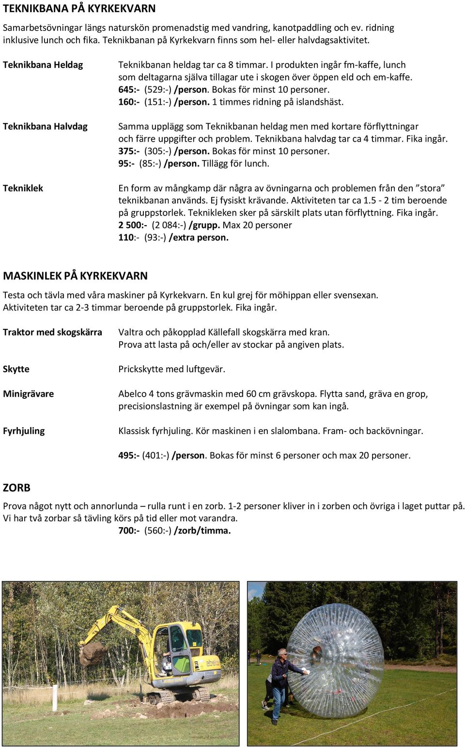 I produkten ingår fm-kaffe, lunch som deltagarna själva tillagar ute i skogen över öppen eld och em-kaffe. 645:- (529:-) /person. Bokas för minst 10 personer. 160:- (151:-) /person.