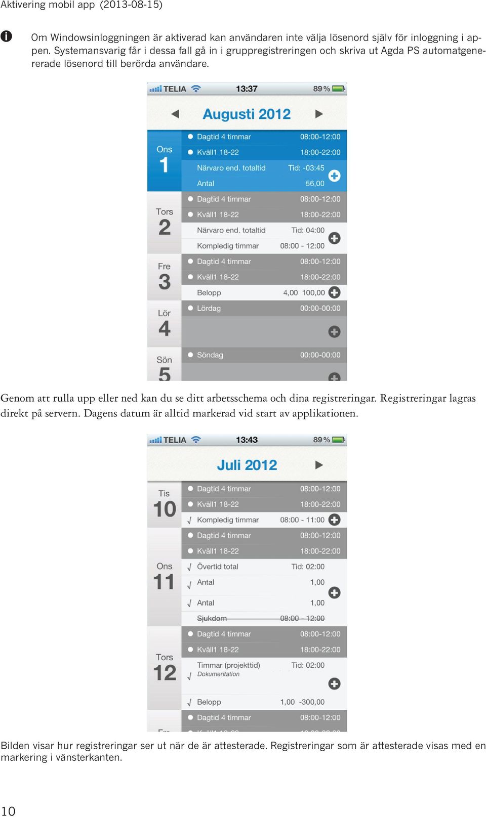 Geom att rulla upp eller ed ka du se ditt arbetsschema och dia registrerigar. Registrerigar lagras direkt på server.