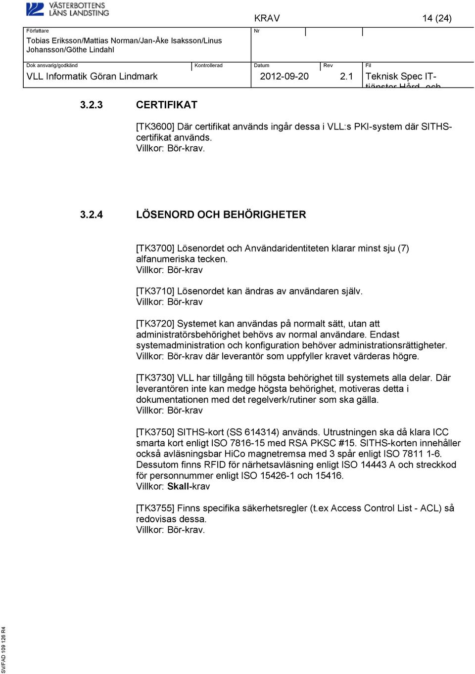 Endast systemadministration konfiguration behöver administrationsrättigheter. Villkor: Bör-krav där leverantör som uppfyller kravet värderas högre.