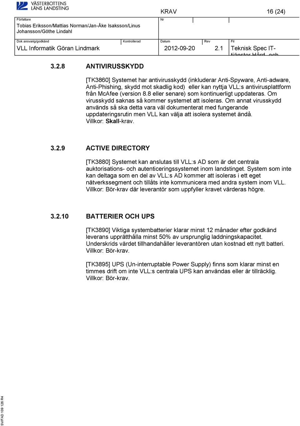 8 ANTIVIRUSSKYDD [TK3860] Systemet har antivirusskydd (inkluderar Anti-Spyware, Anti-adware, Anti-Phishing, skydd mot skadlig kod) eller kan nyttja VLL:s antivirusplattform från McAfee (version 8.