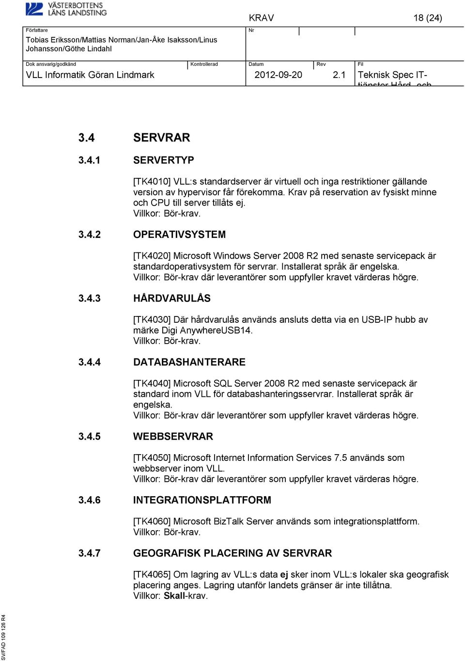 Installerat språk är engelska. 3.4.3 HÅRDVARULÅS [TK4030] Där hårdvarulås används ansluts detta via en USB-IP hubb av märke Digi AnywhereUSB14. 3.4.4 DATABASHANTERARE [TK4040] Microsoft SQL Server 2008 R2 med senaste servicepack är standard inom VLL för databashanteringsservrar.