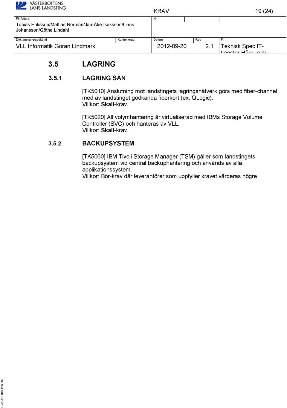 1 LAGRING SAN [TK5010] Anslutning mot landstingets lagringsnätverk görs med fiber-channel med av landstinget