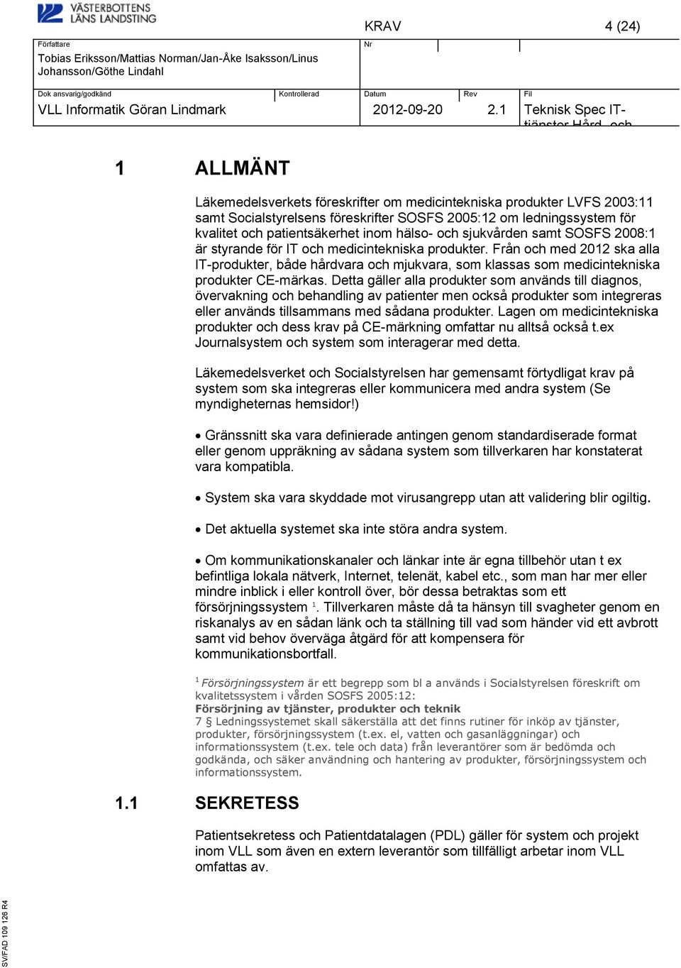 Detta gäller alla produkter som används till diagnos, övervakning behandling av patienter men också produkter som integreras eller används tillsammans med sådana produkter.