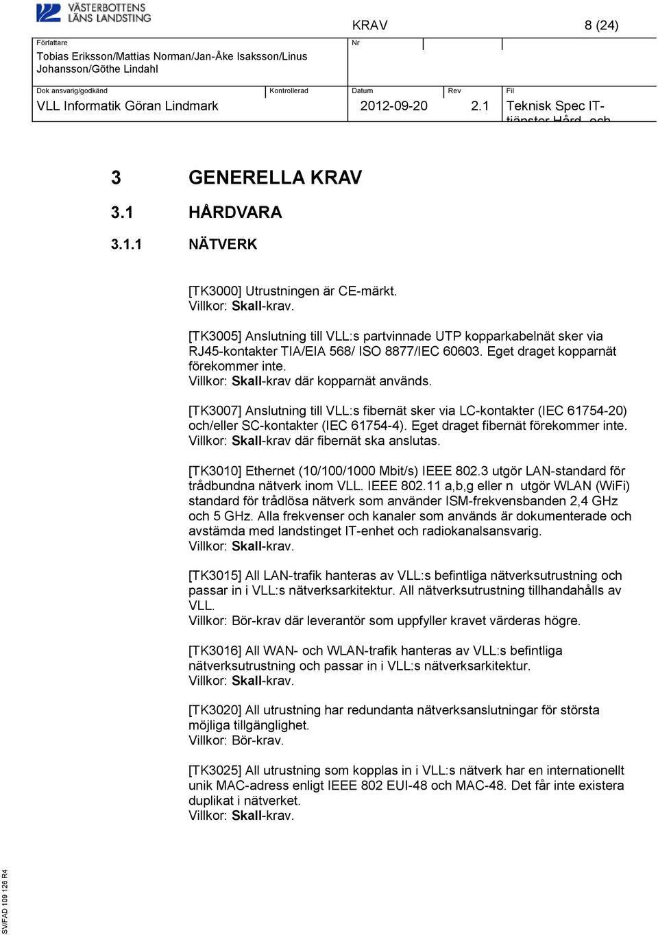 [TK3007] Anslutning till VLL:s fibernät sker via LC-kontakter (IEC 61754-20) /eller SC-kontakter (IEC 61754-4). Eget draget fibernät förekommer inte. Villkor: Skall-krav där fibernät ska anslutas.