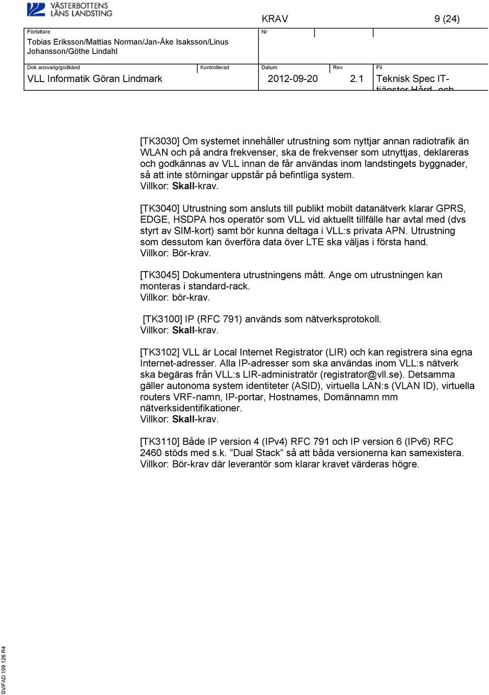[TK3040] Utrustning som ansluts till publikt mobilt datanätverk klarar GPRS, EDGE, HSDPA hos operatör som VLL vid aktuellt tillfälle har avtal med (dvs styrt av SIM-kort) samt bör kunna deltaga i