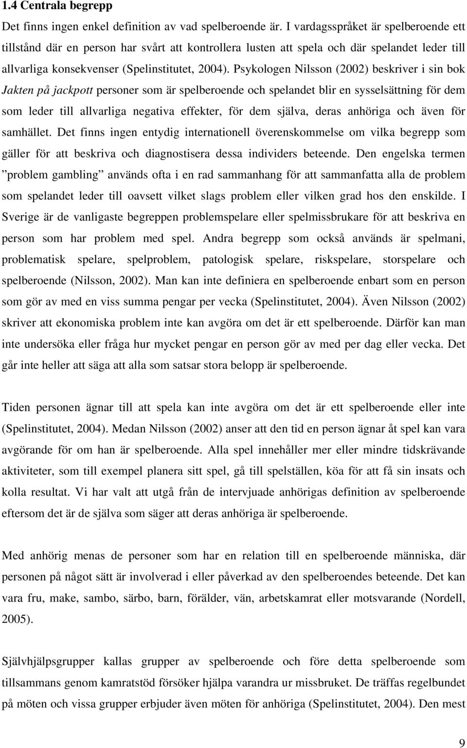 Psykologen Nilsson (2002) beskriver i sin bok Jakten på jackpott personer som är spelberoende och spelandet blir en sysselsättning för dem som leder till allvarliga negativa effekter, för dem själva,