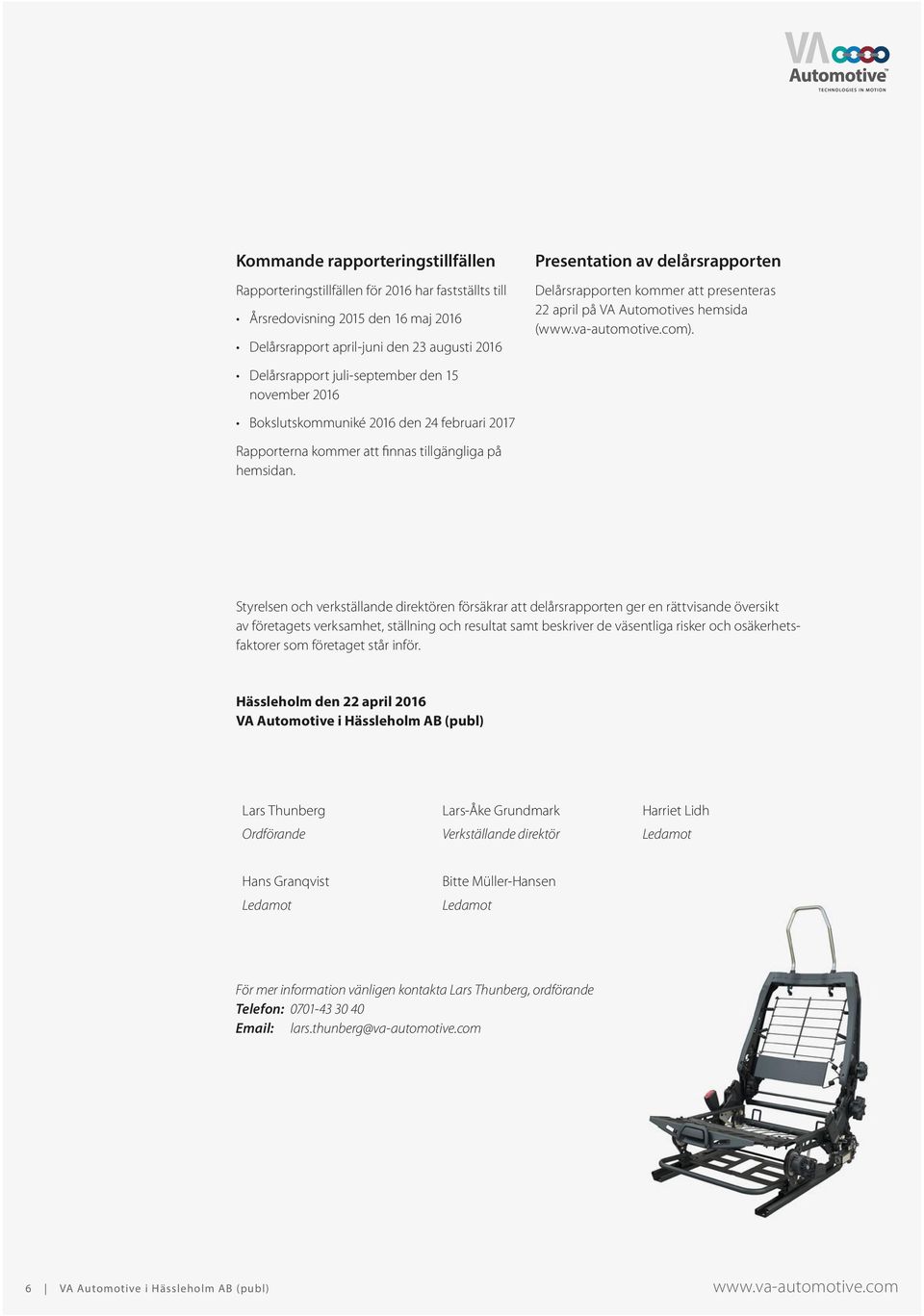 Delårsrapport juli-september den 15 november 2016 Bokslutskommuniké 2016 den 24 februari 2017 Rapporterna kommer att finnas tillgängliga på hemsidan.