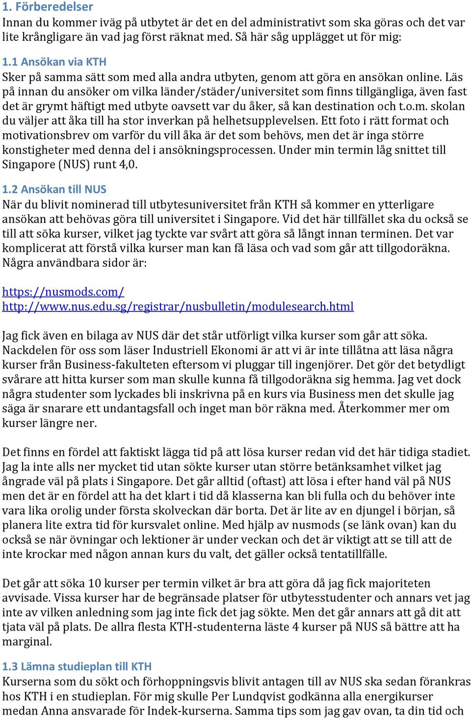 Läs på innan du ansöker om vilka länder/städer/universitet som finns tillgängliga, även fast det är grymt häftigt med utbyte oavsett var du åker, så kan destination och t.o.m. skolan du väljer att åka till ha stor inverkan på helhetsupplevelsen.