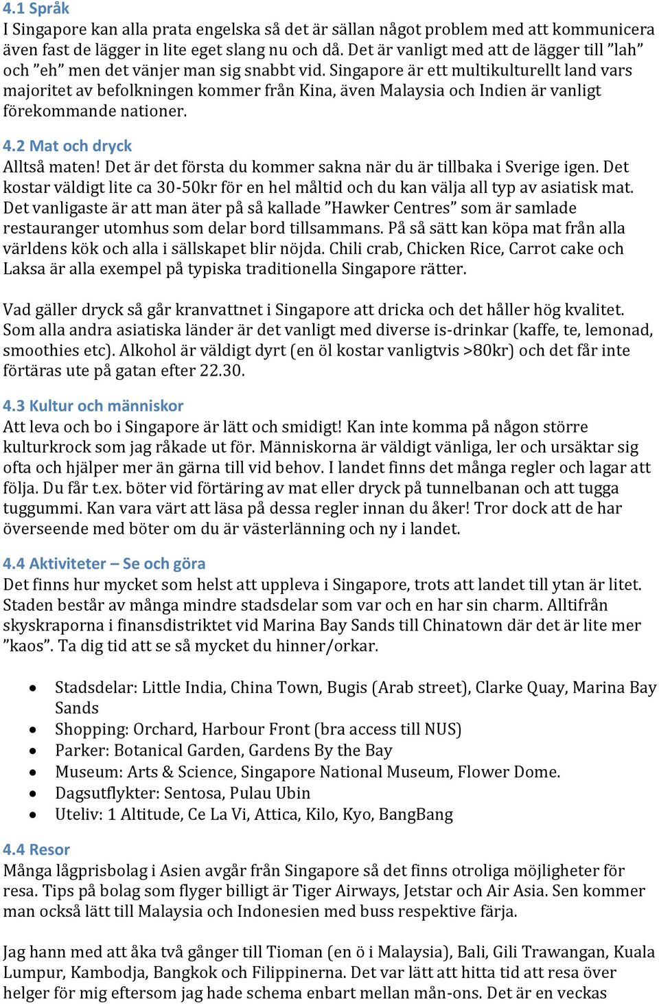 Singapore är ett multikulturellt land vars majoritet av befolkningen kommer från Kina, även Malaysia och Indien är vanligt förekommande nationer. 4.2 Mat och dryck Alltså maten!