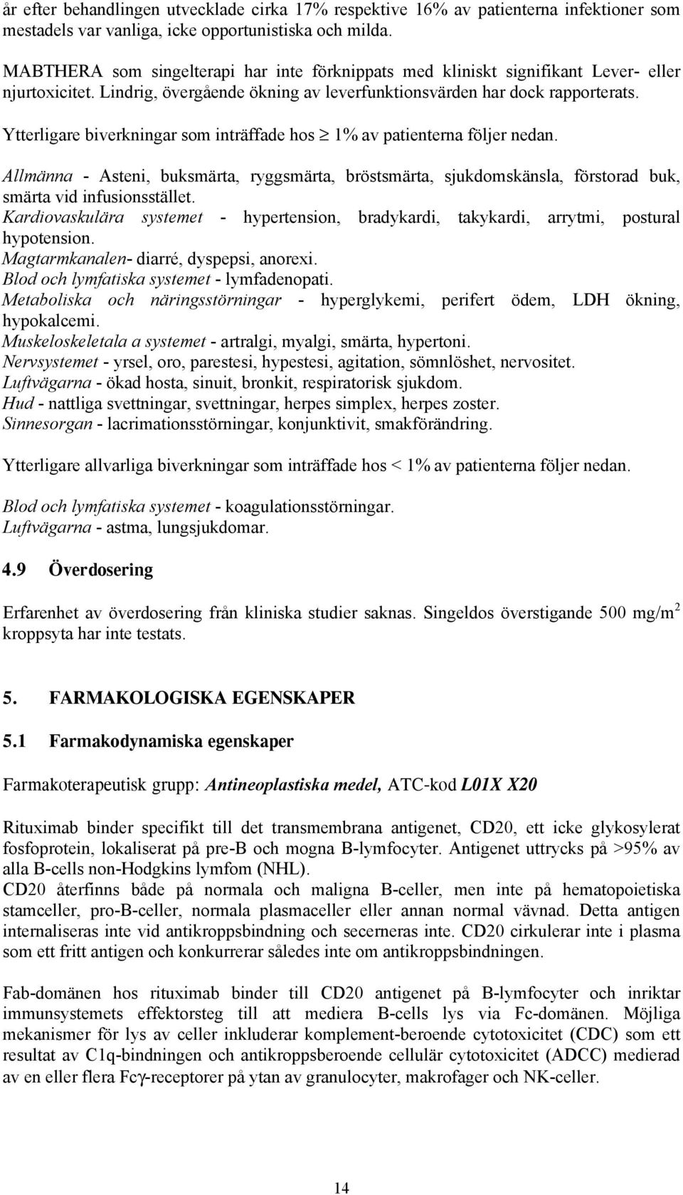 Ytterligare biverkningar som inträffade hos 1% av patienterna följer nedan. Allmänna - Asteni, buksmärta, ryggsmärta, bröstsmärta, sjukdomskänsla, förstorad buk, smärta vid infusionsstället.