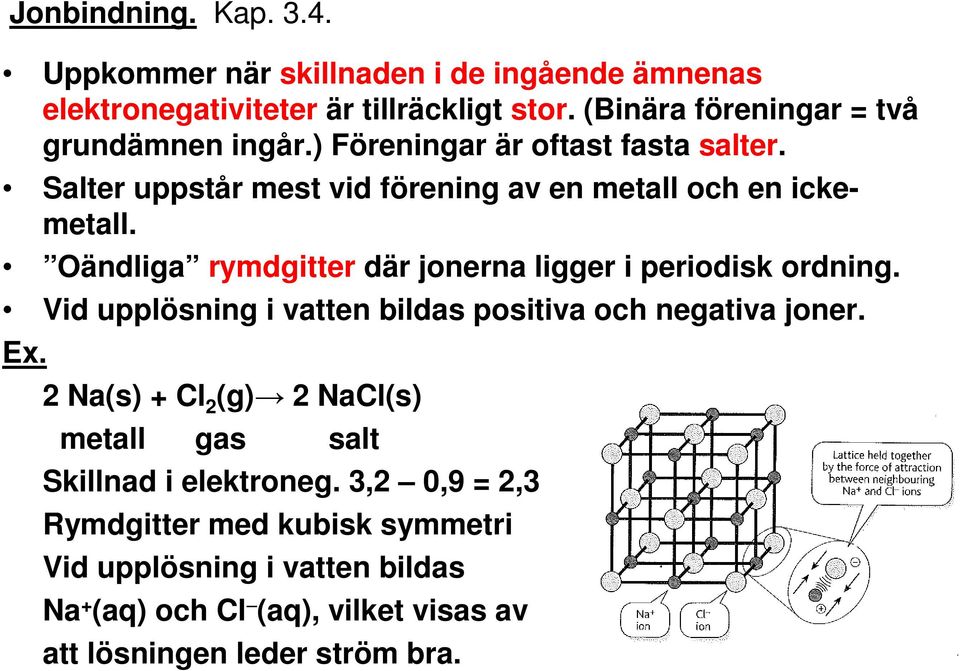 Oändliga rymdgitter där jonerna ligger i periodisk ordning. Vid upplösning i vatten bildas positiva och negativa joner. Ex.