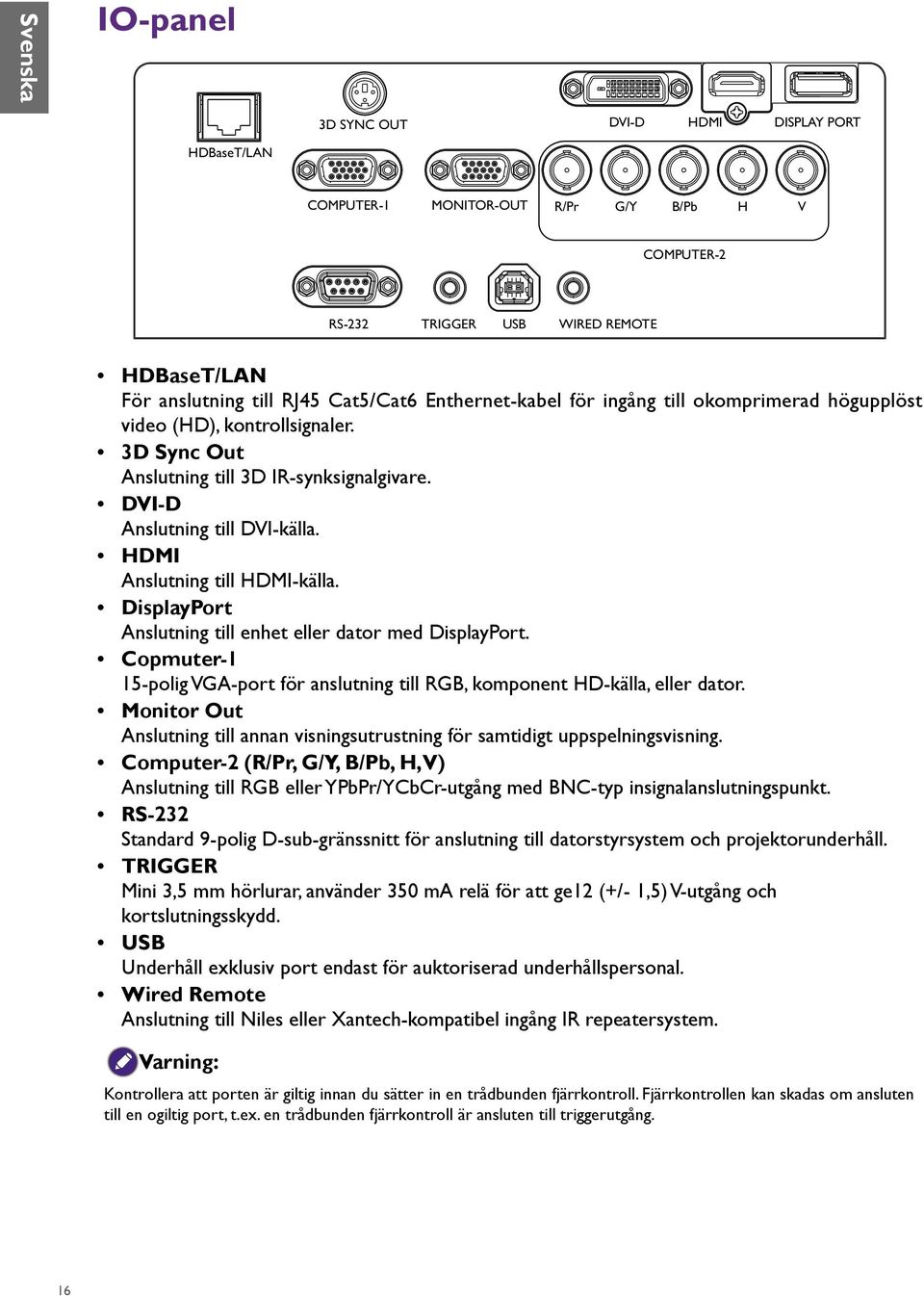 HDMI Anslutning till HDMI-källa. DisplayPort Anslutning till enhet eller dator med DisplayPort. Copmuter-1 15-polig VGA-port för anslutning till RGB, komponent HD-källa, eller dator.