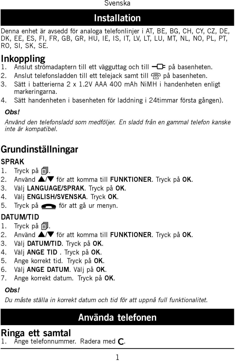 2V AAA 400 mah NiMH i handenheten enligt markeringarna. 4. Sätt handenheten i basenheten för laddning i 24timmar första gången). Använd den telefonsladd som medföljer.