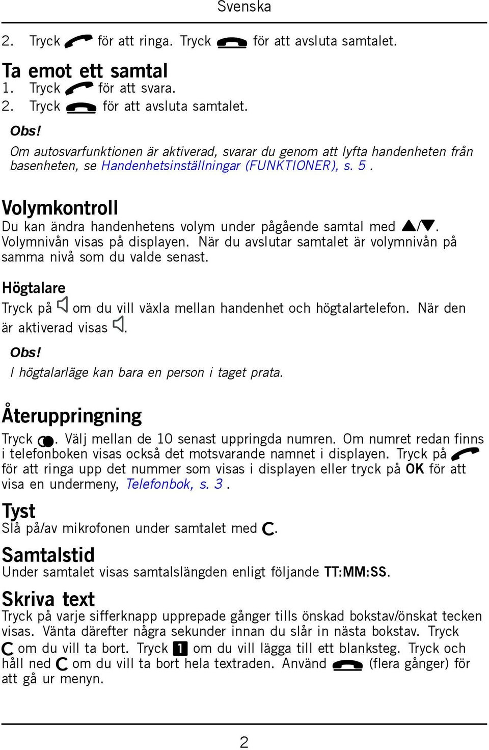 Högtalare Tryck på om du vill växla mellan handenhet och högtalartelefon. När den är aktiverad visas. I högtalarläge kan bara en person i taget prata. Återuppringning Tryck r.