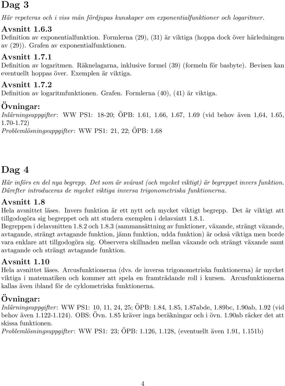 Bevisen kn eventuellt hopps över. Exemplen är viktig. Avsnitt 1.7. Definition v logritmfunktionen. Grfen. Formlern (40), (41) är viktig. Övningr: Inlärningsuppgifter: WW PS1: 18-0; ÖPB: 1.61, 1.66, 1.