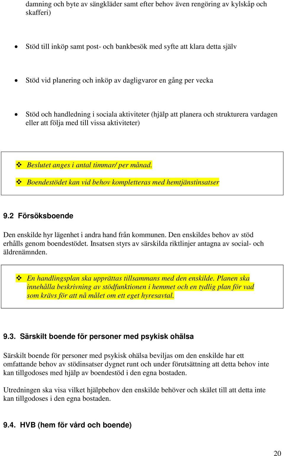 månad. Boendestödet kan vid behov kompletteras med hemtjänstinsatser 9.2 Försöksboende Den enskilde hyr lägenhet i andra hand från kommunen. Den enskildes behov av stöd erhålls genom boendestödet.