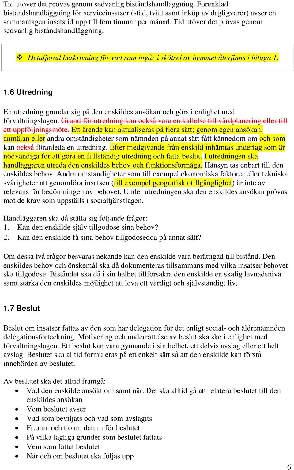 Detaljerad beskrivning för vad som ingår i skötsel av hemmet återfinns i bilaga 1. 1.6 Utredning En utredning grundar sig på den enskildes ansökan och görs i enlighet med förvaltningslagen.