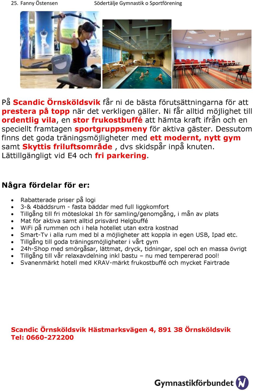 Dessutom finns det goda träningsmöjligheter med ett modernt, nytt gym samt Skyttis friluftsområde, dvs skidspår inpå knuten. Lättillgängligt vid E4 och fri parkering.