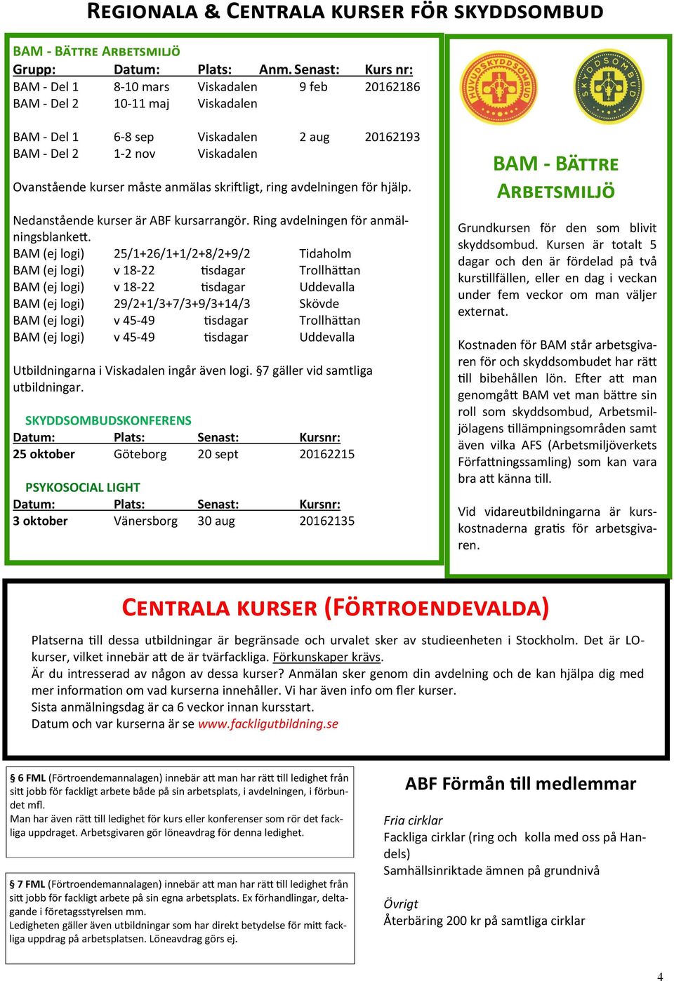 anmälas skriftligt, ring avdelningen för hjälp. Nedanstående kurser är ABF kursarrangör. Ring avdelningen för anmälningsblankett.