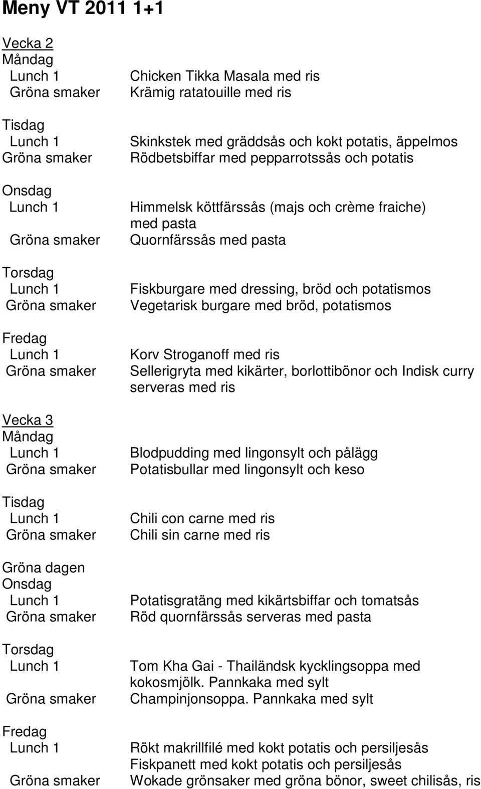 Sellerigryta med kikärter, borlottibönor och Indisk curry serveras med ris Blodpudding med lingonsylt och pålägg Potatisbullar med lingonsylt och keso Chili con carne med ris Chili sin carne med ris