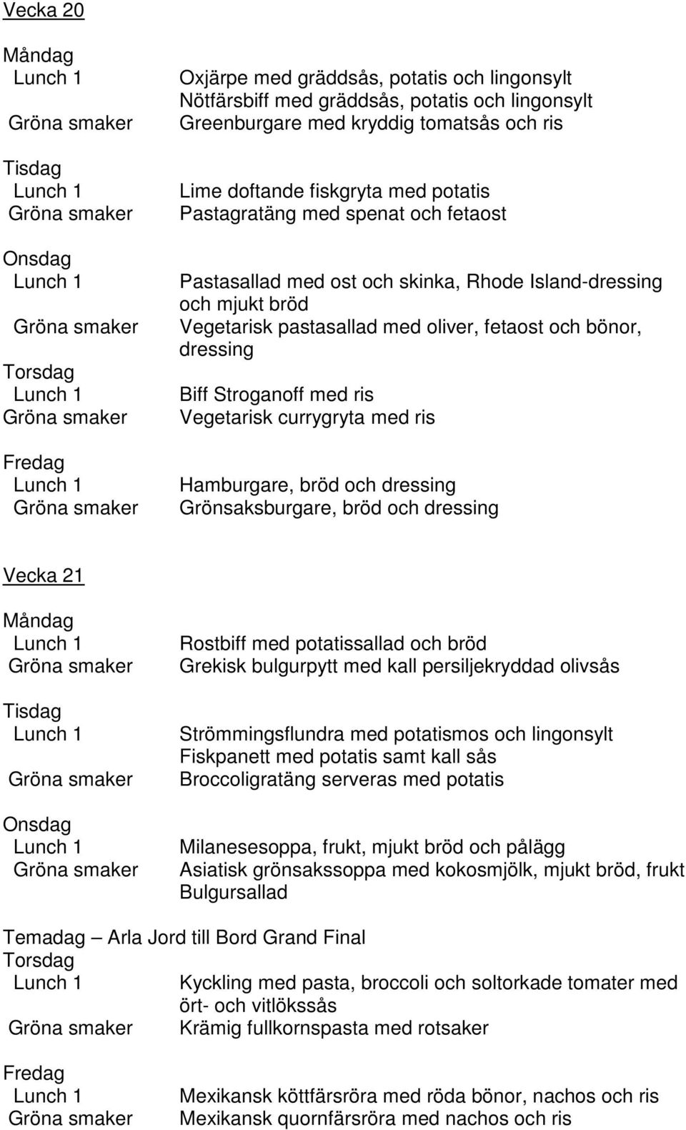 med ris Hamburgare, bröd och dressing Grönsaksburgare, bröd och dressing Vecka 21 Rostbiff med potatissallad och bröd Grekisk bulgurpytt med kall persiljekryddad olivsås Strömmingsflundra med